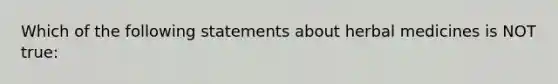 Which of the following statements about herbal medicines is NOT true: