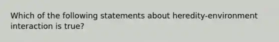 Which of the following statements about heredity-environment interaction is true?