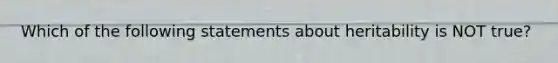 Which of the following statements about heritability is NOT true?