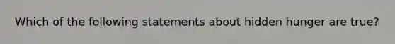 Which of the following statements about hidden hunger are true?