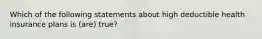 Which of the following statements about high deductible health insurance plans is (are) true?