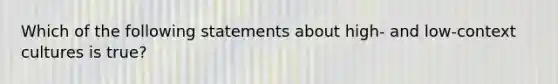 Which of the following statements about high- and low-context cultures is true?