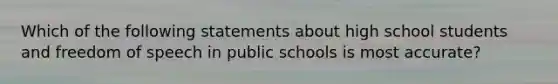 Which of the following statements about high school students and freedom of speech in public schools is most accurate?