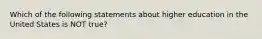 Which of the following statements about higher education in the United States is NOT true?