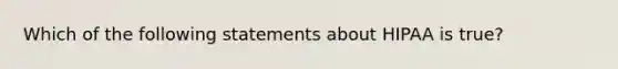 Which of the following statements about HIPAA is true?