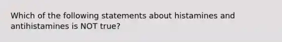 Which of the following statements about histamines and antihistamines is NOT​ true?