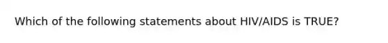 Which of the following statements about HIV/AIDS is TRUE?