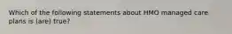 Which of the following statements about HMO managed care plans is (are) true?