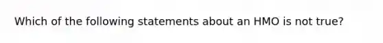 Which of the following statements about an HMO is not true?