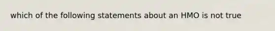 which of the following statements about an HMO is not true