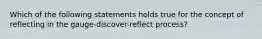 Which of the following statements holds true for the concept of reflecting in the gauge-discover-reflect process?