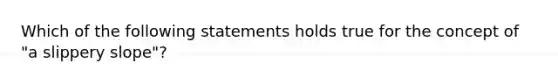 Which of the following statements holds true for the concept of "a slippery slope"?