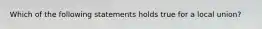 Which of the following statements holds true for a local union?
