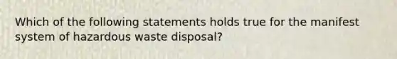 Which of the following statements holds true for the manifest system of hazardous waste disposal?