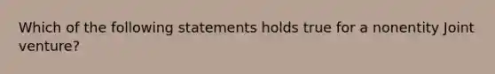 Which of the following statements holds true for a nonentity Joint venture?