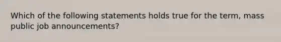 Which of the following statements holds true for the term, mass public job announcements?