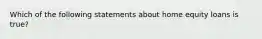 Which of the following statements about home equity loans is true?