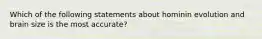 Which of the following statements about hominin evolution and brain size is the most accurate?