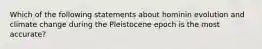 Which of the following statements about hominin evolution and climate change during the Pleistocene epoch is the most accurate?