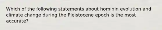 Which of the following statements about hominin evolution and climate change during the Pleistocene epoch is the most accurate?