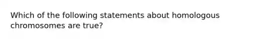 Which of the following statements about homologous chromosomes are true?