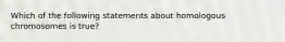 Which of the following statements about homologous chromosomes is true?