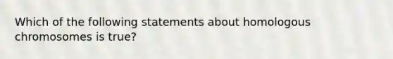 Which of the following statements about homologous chromosomes is true?