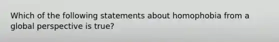 Which of the following statements about homophobia from a global perspective is true?