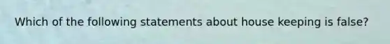 Which of the following statements about house keeping is false?