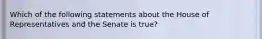 Which of the following statements about the House of Representatives and the Senate is true?