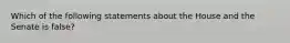 Which of the following statements about the House and the Senate is false?