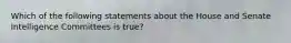 Which of the following statements about the House and Senate Intelligence Committees is true?