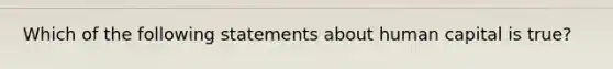 Which of the following statements about human capital is true?