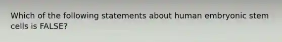 Which of the following statements about human embryonic stem cells is FALSE?