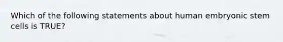 Which of the following statements about human embryonic stem cells is TRUE?