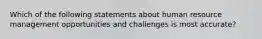 Which of the following statements about human resource management opportunities and challenges is most accurate?