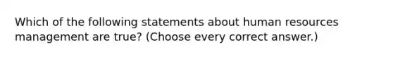 Which of the following statements about human resources management are true? (Choose every correct answer.)