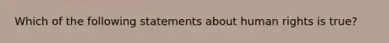 Which of the following statements about human rights is true?