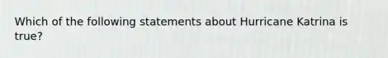 Which of the following statements about Hurricane Katrina is true?