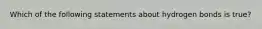 Which of the following statements about hydrogen bonds is true?