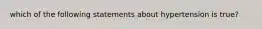 which of the following statements about hypertension is true?