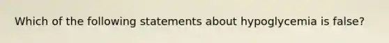 Which of the following statements about hypoglycemia is false?