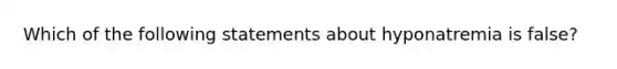 Which of the following statements about hyponatremia is false?