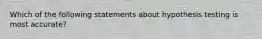 Which of the following statements about hypothesis testing is most accurate?