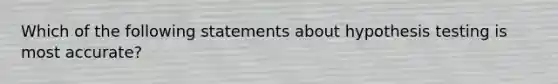 Which of the following statements about hypothesis testing is most accurate?