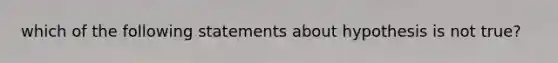 which of the following statements about hypothesis is not true?