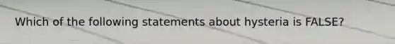 Which of the following statements about hysteria is FALSE?