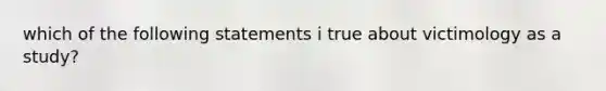 which of the following statements i true about victimology as a study?