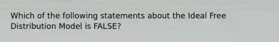 Which of the following statements about the Ideal Free Distribution Model is FALSE?