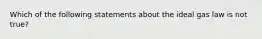 Which of the following statements about the ideal gas law is not true?